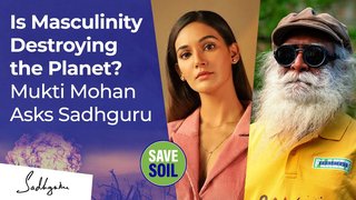 Is Masculinity Destroying the Planet Mukti Mohan Asks Sadhguru